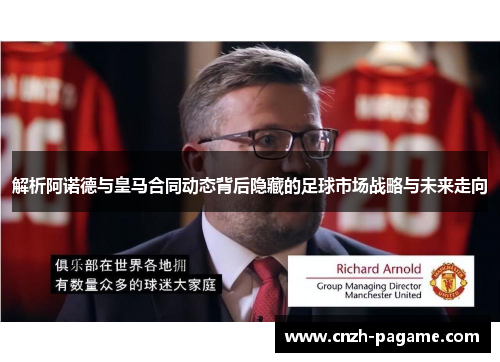 解析阿诺德与皇马合同动态背后隐藏的足球市场战略与未来走向