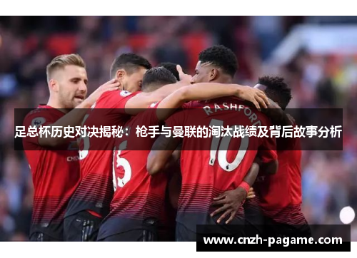 足总杯历史对决揭秘：枪手与曼联的淘汰战绩及背后故事分析