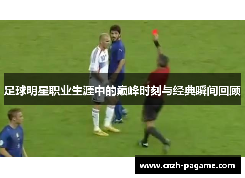 足球明星职业生涯中的巅峰时刻与经典瞬间回顾