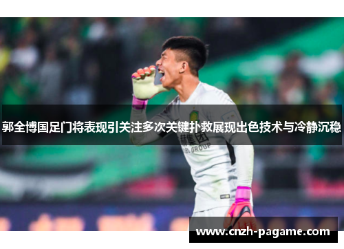 郭全博国足门将表现引关注多次关键扑救展现出色技术与冷静沉稳