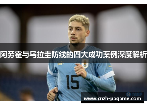 阿劳霍与乌拉圭防线的四大成功案例深度解析