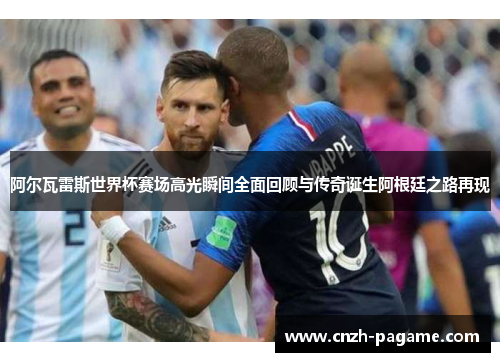 阿尔瓦雷斯世界杯赛场高光瞬间全面回顾与传奇诞生阿根廷之路再现