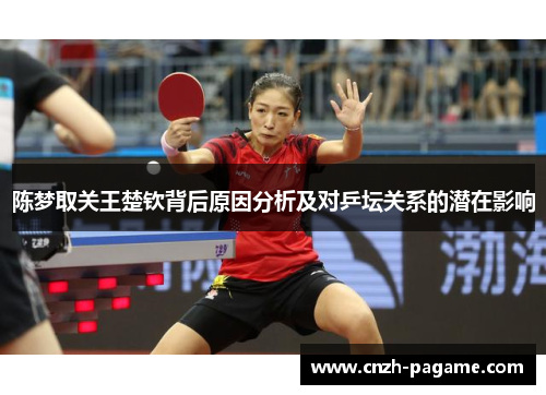 陈梦取关王楚钦背后原因分析及对乒坛关系的潜在影响