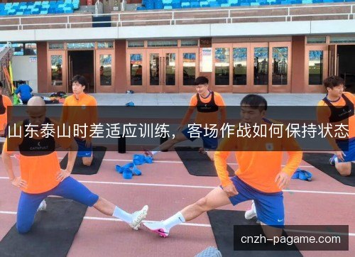 山东泰山时差适应训练，客场作战如何保持状态