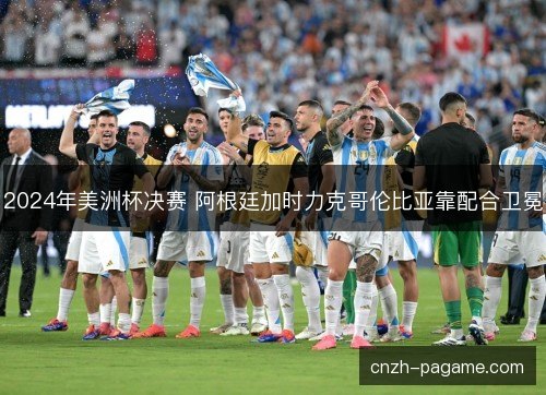 2024年美洲杯决赛 阿根廷加时力克哥伦比亚靠配合卫冕 2024年美洲杯决赛 阿根廷加时力克哥伦比亚靠配合卫冕
